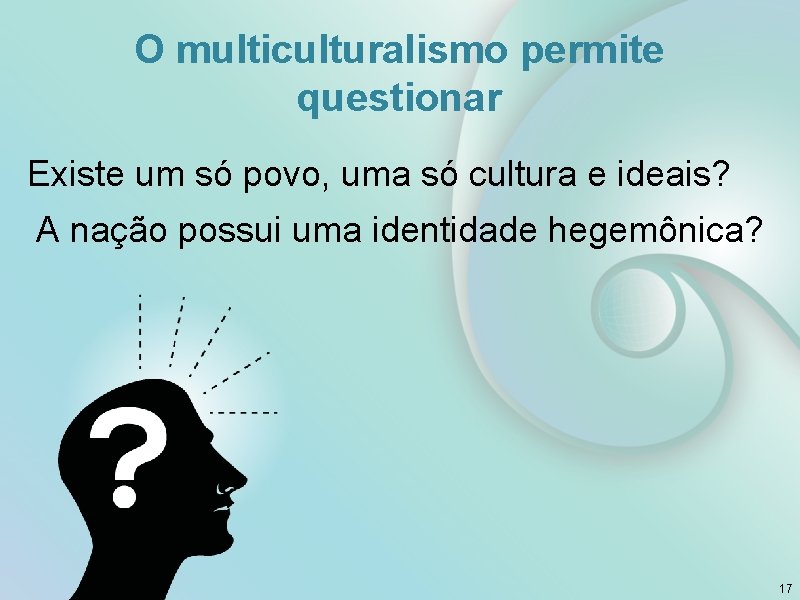 O multiculturalismo permite questionar Existe um só povo, uma só cultura e ideais? A
