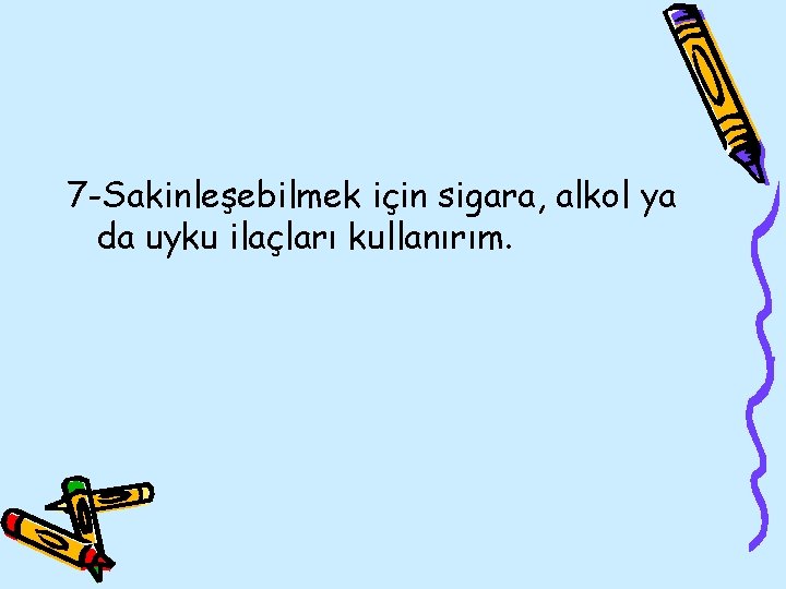 7 -Sakinleşebilmek için sigara, alkol ya da uyku ilaçları kullanırım. 