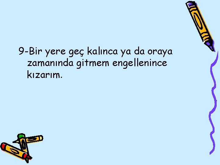 9 -Bir yere geç kalınca ya da oraya zamanında gitmem engellenince kızarım. 