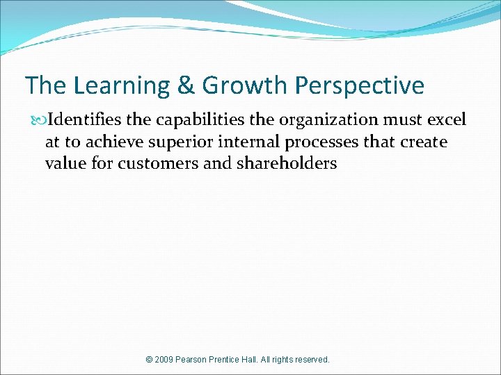 The Learning & Growth Perspective Identifies the capabilities the organization must excel at to
