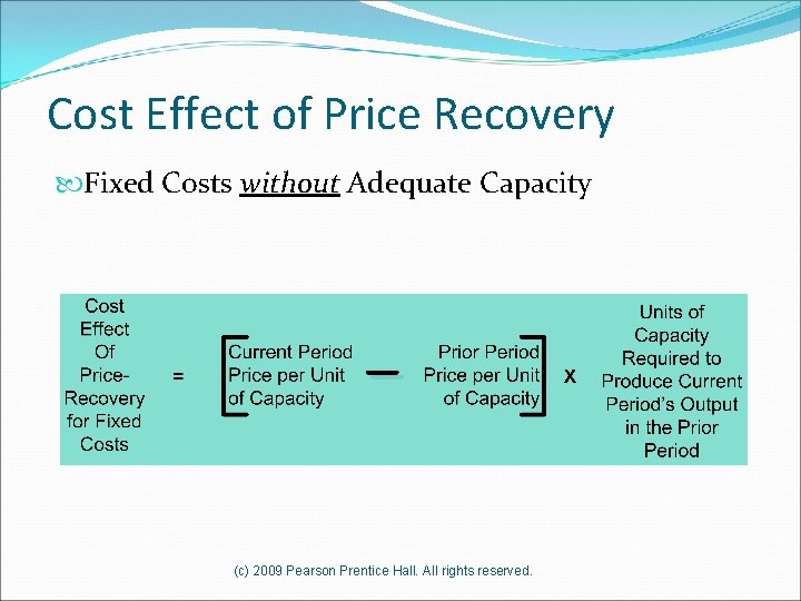 Cost Effect of Price Recovery Fixed Costs without Adequate Capacity (c) 2009 Pearson Prentice