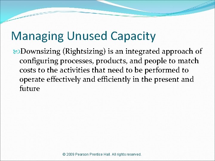 Managing Unused Capacity Downsizing (Rightsizing) is an integrated approach of configuring processes, products, and