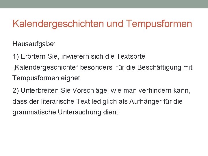 Kalendergeschichten und Tempusformen Hausaufgabe: 1) Erörtern Sie, inwiefern sich die Textsorte „Kalendergeschichte“ besonders für