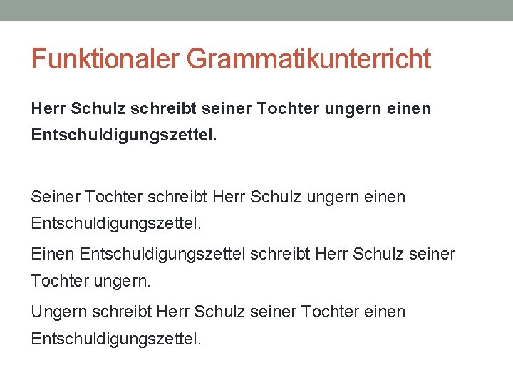 Funktionaler Grammatikunterricht Herr Schulz schreibt seiner Tochter ungern einen Entschuldigungszettel. Seiner Tochter schreibt Herr