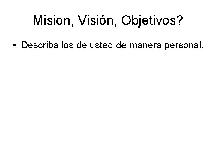 Mision, Visión, Objetivos? • Describa los de usted de manera personal. 
