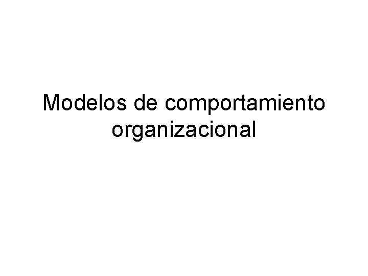 Modelos de comportamiento organizacional 