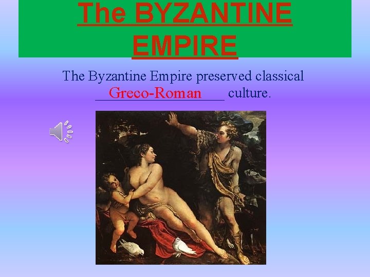 The BYZANTINE EMPIRE The Byzantine Empire preserved classical _________ culture. Greco-Roman 