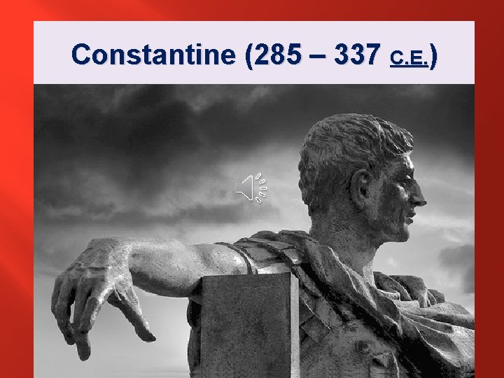 Constantine (285 – 337 C. E. ) Passed the EDICT of MILAN which legalized