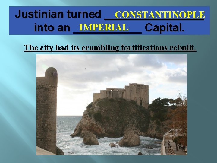 CONSTANTINOPLE Justinian turned ________ IMPERIAL into an ______ Capital. The city had its crumbling CONSTANTINOPLE Justinian turned ________ IMPERIAL into an ______ Capital. The city had its crumbling