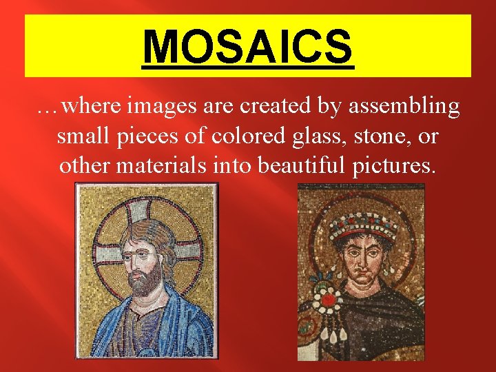 MOSAICS …where images are created by assembling small pieces of colored glass, stone, or