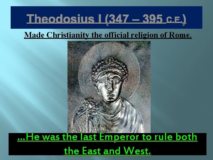 Theodosius I (347 – 395 C. E. ) Made Christianity the official religion of