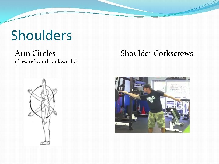 Shoulders Arm Circles (forwards and backwards) Shoulder Corkscrews 