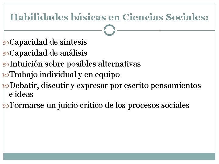 Habilidades básicas en Ciencias Sociales: Capacidad de síntesis Capacidad de análisis Intuición sobre posibles