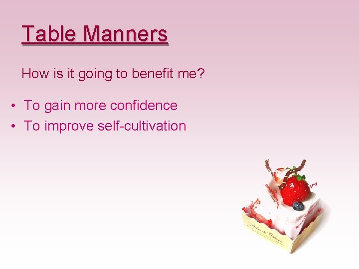 Table Manners How is it going to benefit me? • To gain more confidence