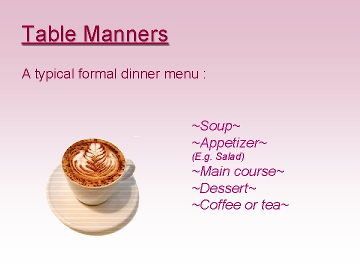 Table Manners A typical formal dinner menu : ~Soup~ ~Appetizer~ (E. g. Salad) ~Main