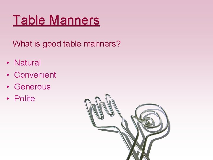 Table Manners What is good table manners? • • Natural Convenient Generous Polite 