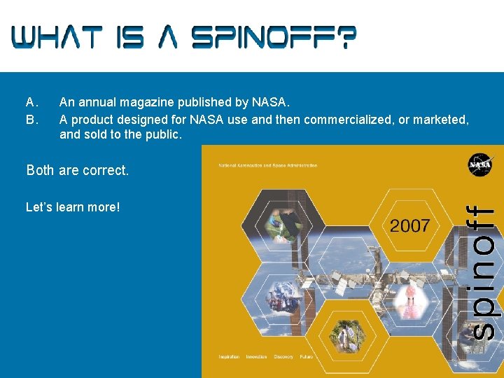 What is a Spinoff? A. B. An annual magazine published by NASA. A product