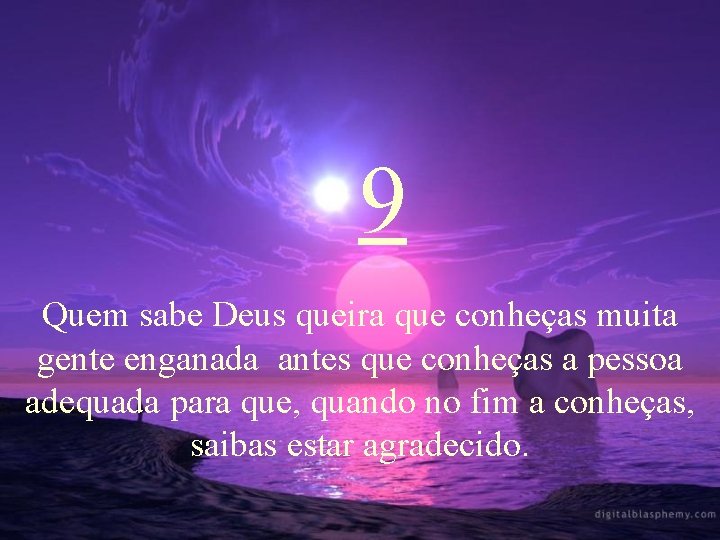 9 Quem sabe Deus queira que conheças muita gente enganada antes que conheças a