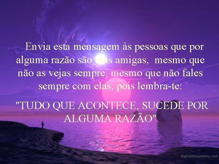  Envia esta mensagem às pessoas que por alguma razão são tuas amigas, mesmo