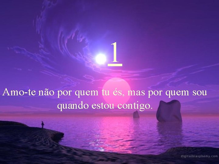 1 Amo-te não por quem tu és, mas por quem sou quando estou contigo.