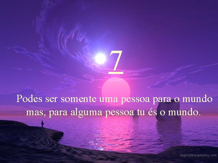 7 Podes ser somente uma pessoa para o mundo mas, para alguma pessoa tu
