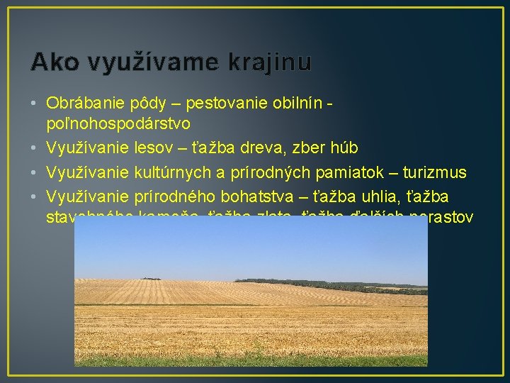 Ako využívame krajinu • Obrábanie pôdy – pestovanie obilnín poľnohospodárstvo • Využívanie lesov –