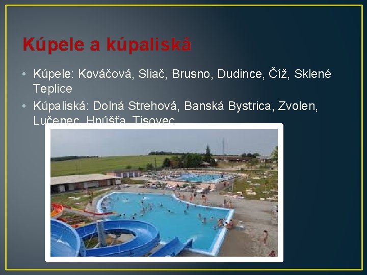 Kúpele a kúpaliská • Kúpele: Kováčová, Sliač, Brusno, Dudince, Číž, Sklené Teplice • Kúpaliská: