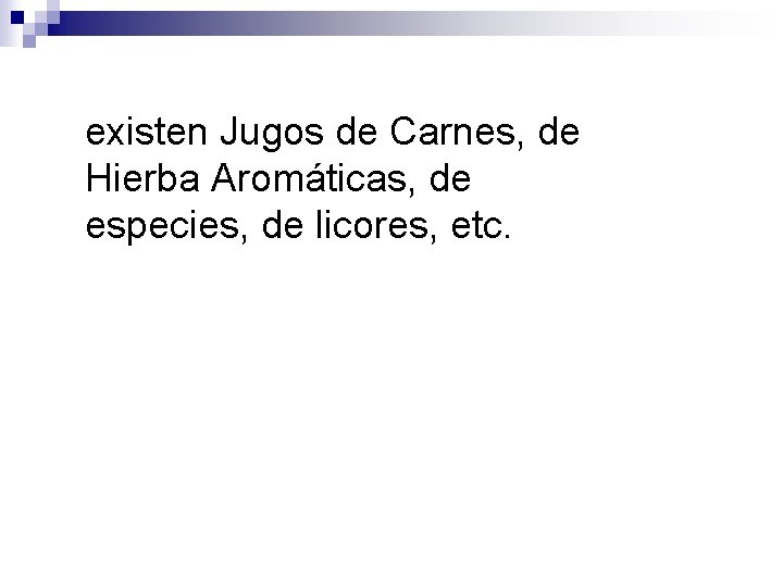 existen Jugos de Carnes, de Hierba Aromáticas, de especies, de licores, etc. 