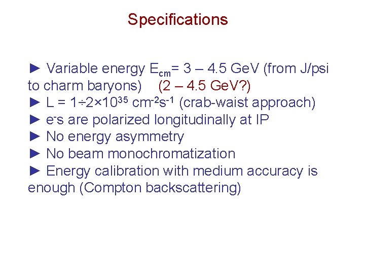 Specifications ► Variable energy Ecm= 3 – 4. 5 Ge. V (from J/psi to