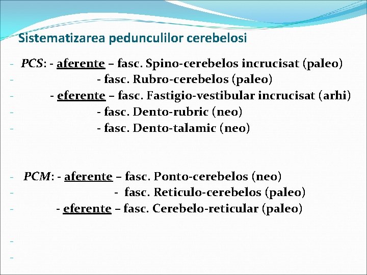 Sistematizarea pedunculilor cerebelosi - PCS: - aferente – fasc. Spino-cerebelos incrucisat (paleo) - fasc.