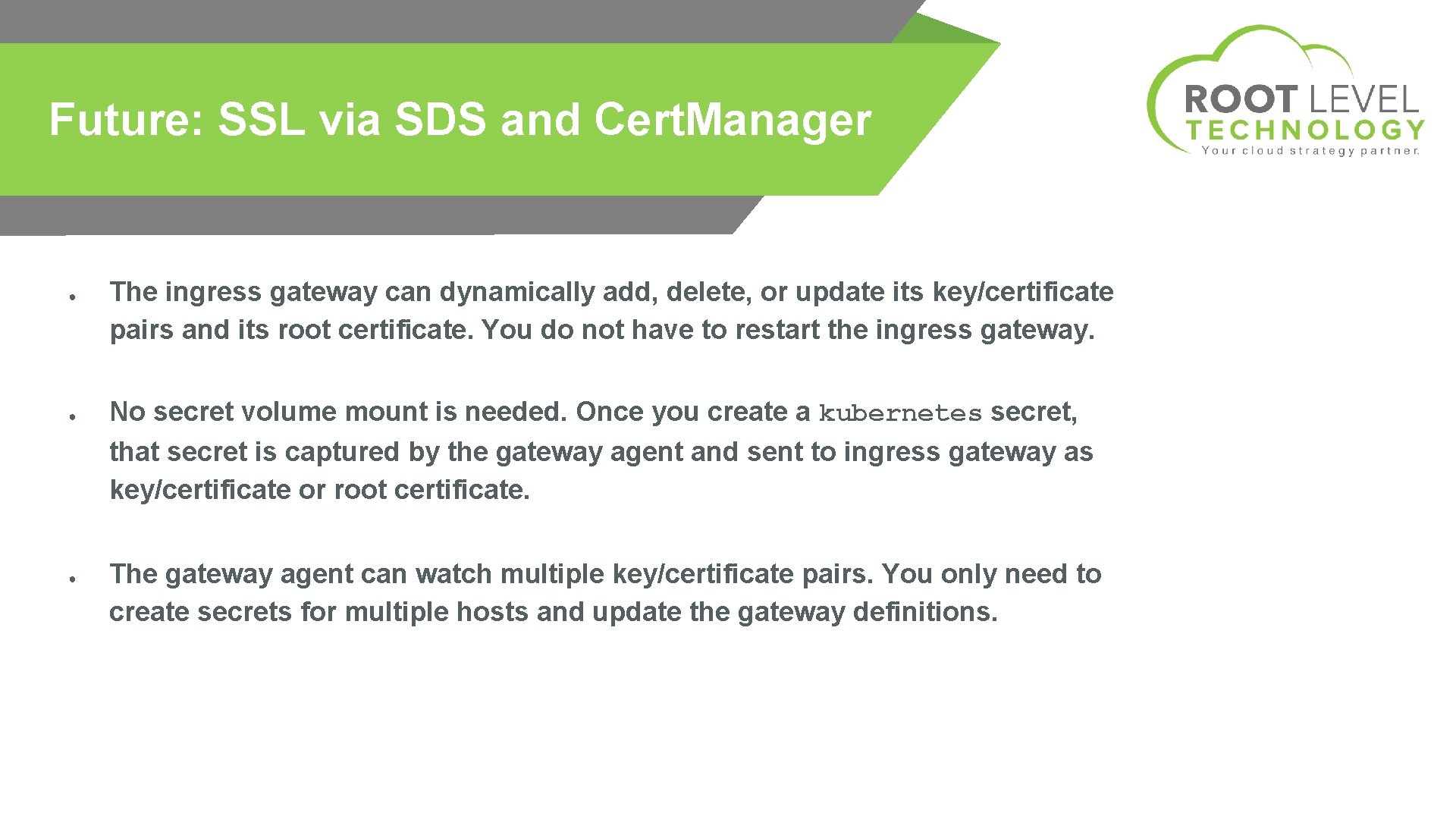 Future: SSL via SDS and Cert. Manager ● ● ● The ingress gateway can