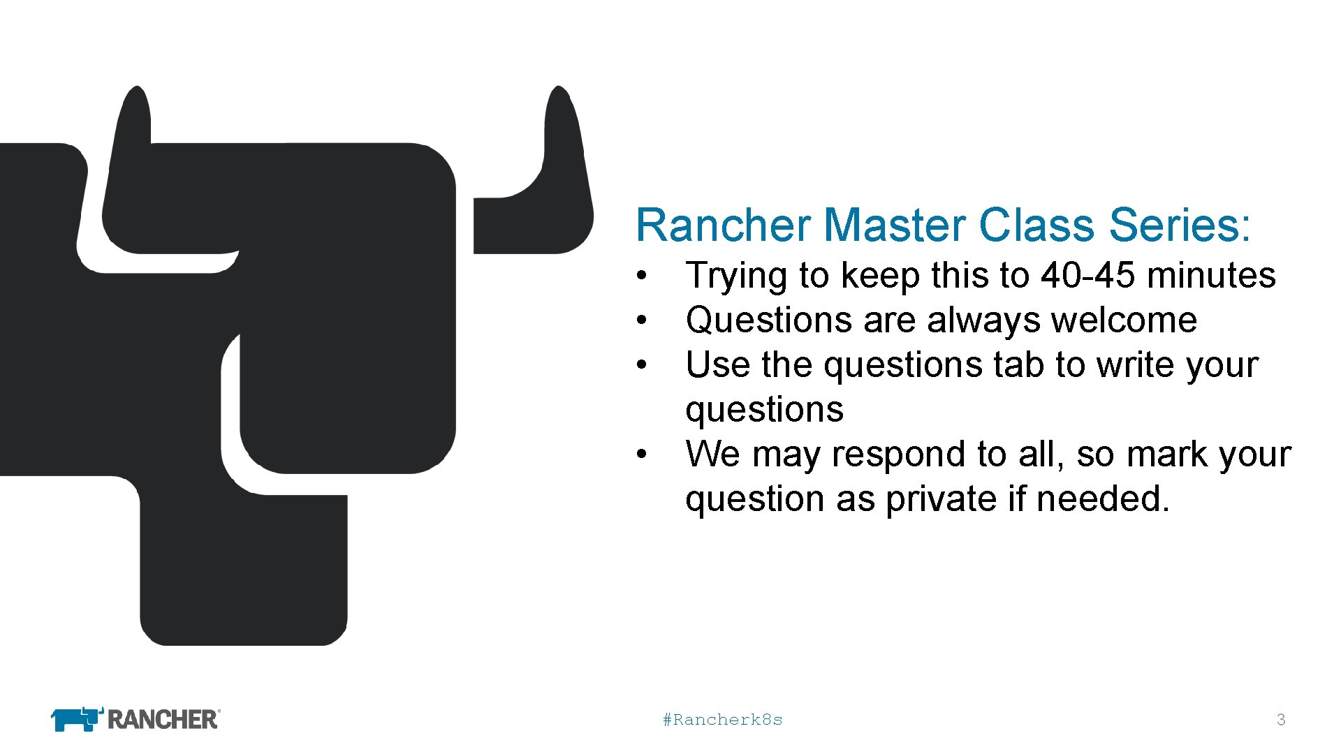 Rancher Master Class Series: • Trying to keep this to 40 -45 minutes •