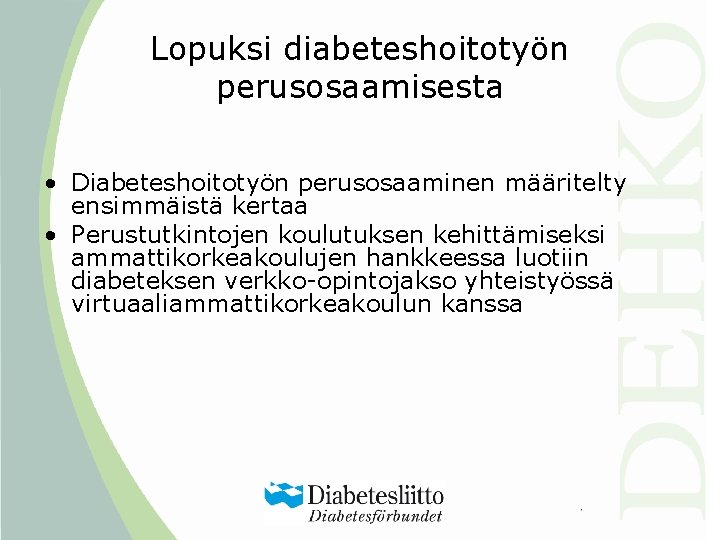 Lopuksi diabeteshoitotyön perusosaamisesta • Diabeteshoitotyön perusosaaminen määritelty ensimmäistä kertaa • Perustutkintojen koulutuksen kehittämiseksi ammattikorkeakoulujen