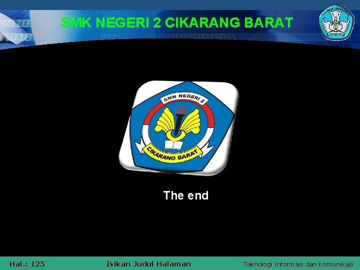 SMK NEGERI 2 CIKARANG BARAT The end Hal. : 125 Isikan Judul Halaman Teknologi