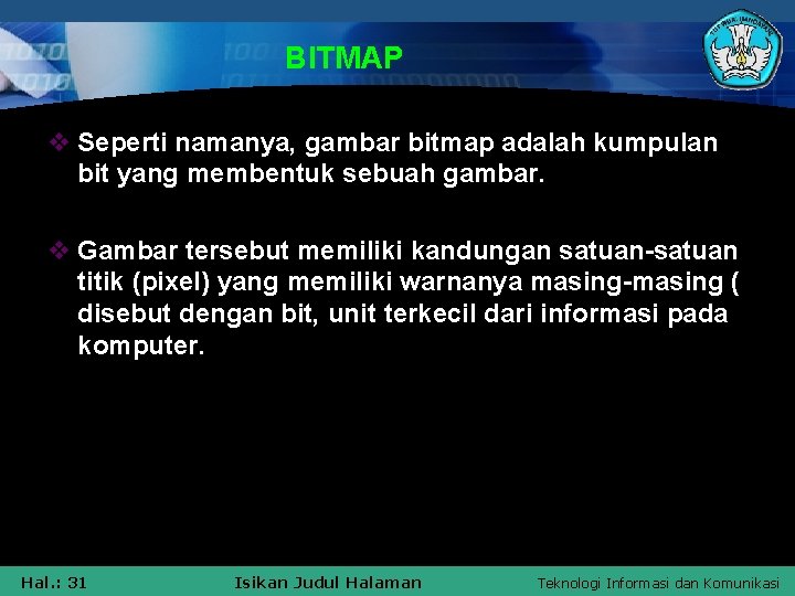 BITMAP v Seperti namanya, gambar bitmap adalah kumpulan bit yang membentuk sebuah gambar. v
