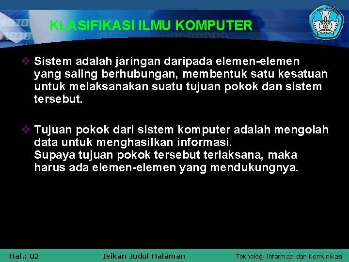 KLASIFIKASI ILMU KOMPUTER v Sistem adalah jaringan daripada elemen-elemen yang saling berhubungan, membentuk satu