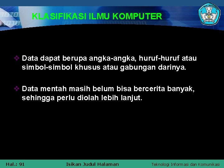 KLASIFIKASI ILMU KOMPUTER v Data dapat berupa angka-angka, huruf-huruf atau simbol-simbol khusus atau gabungan