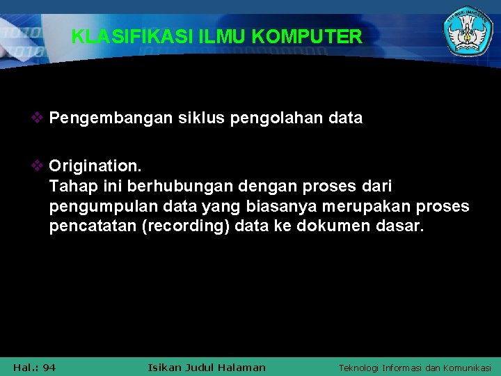 KLASIFIKASI ILMU KOMPUTER v Pengembangan siklus pengolahan data v Origination. Tahap ini berhubungan dengan