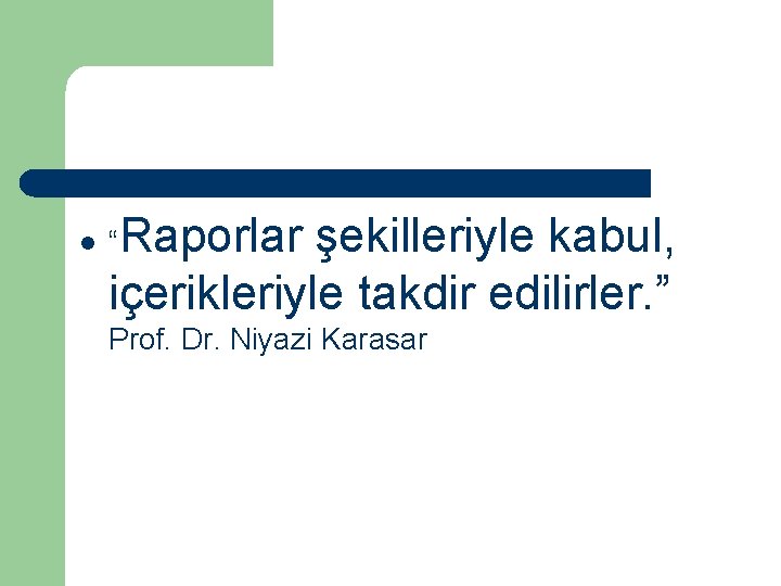 l “Raporlar şekilleriyle kabul, içerikleriyle takdir edilirler. ” Prof. Dr. Niyazi Karasar 