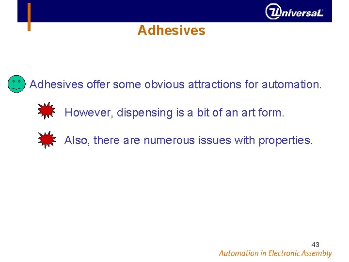 Adhesives offer some obvious attractions for automation. However, dispensing is a bit of an