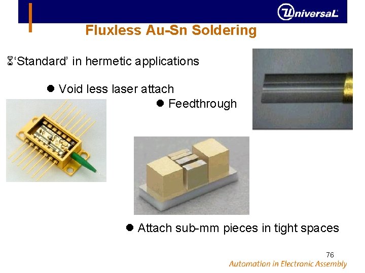 Fluxless Au-Sn Soldering ‘Standard’ in hermetic applications Void less laser attach Feedthrough Attach sub-mm