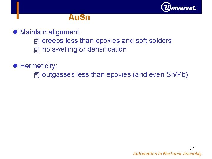 Au. Sn Maintain alignment: creeps less than epoxies and soft solders no swelling or