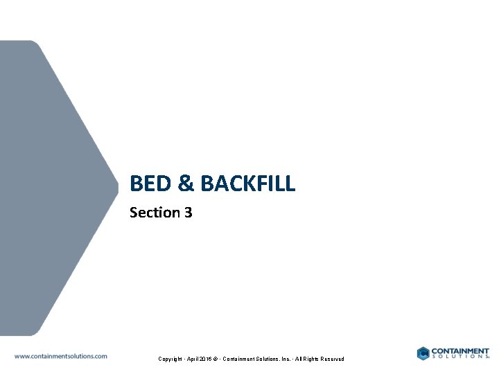 BED & BACKFILL Section 3 Copyright • April 2016 © • Containment Solutions, Inc.