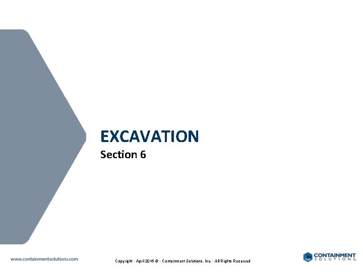 EXCAVATION Section 6 Copyright • April 2016 © • Containment Solutions, Inc. • All