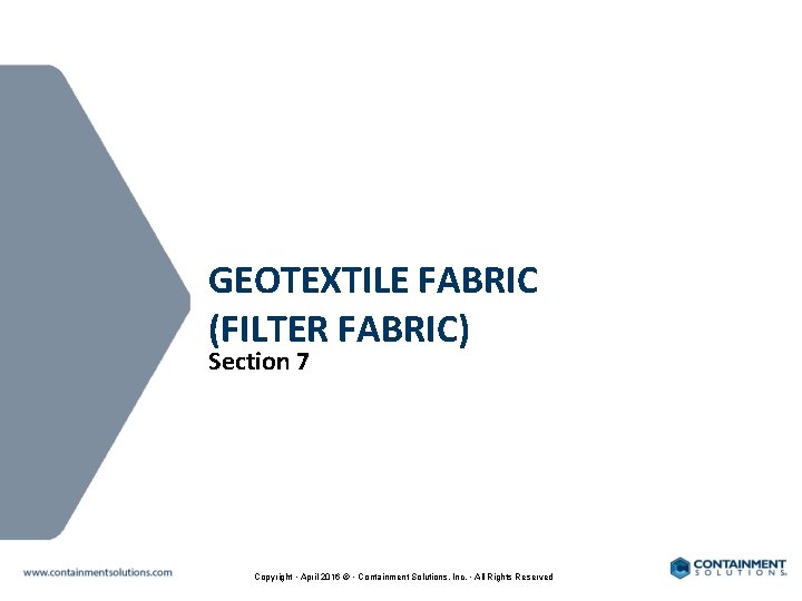 GEOTEXTILE FABRIC (FILTER FABRIC) Section 7 Copyright • April 2016 © • Containment Solutions,