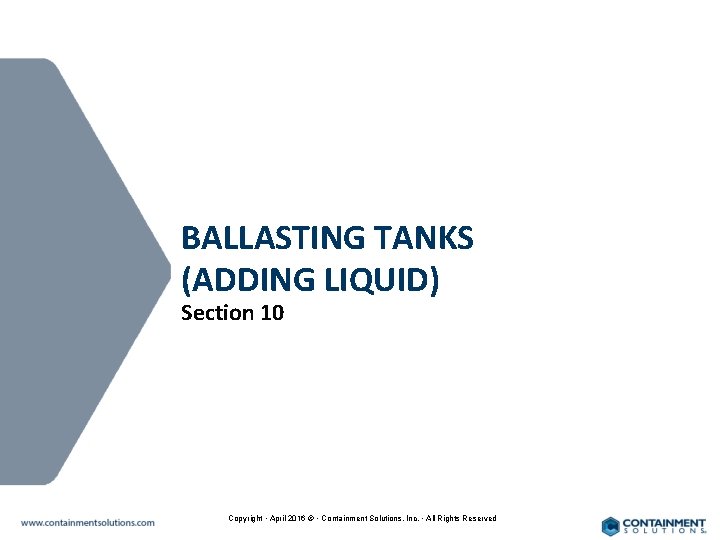 BALLASTING TANKS (ADDING LIQUID) Section 10 Copyright • April 2016 © • Containment Solutions,