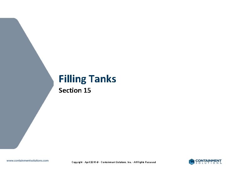 Filling Tanks Section 15 Copyright • April 2016 © • Containment Solutions, Inc. •