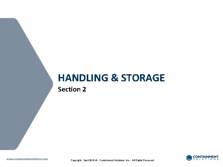 HANDLING & STORAGE Section 2 Copyright • April 2016 © • Containment Solutions, Inc.