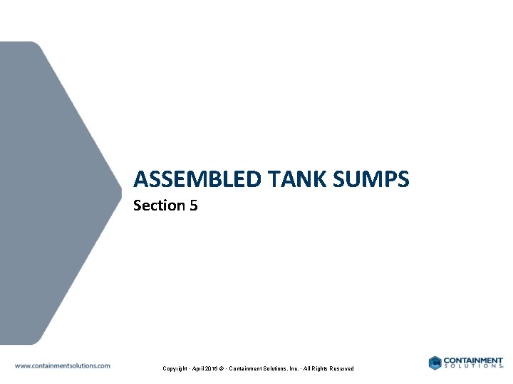 ASSEMBLED TANK SUMPS Section 5 Copyright • April 2016 © • Containment Solutions, Inc.