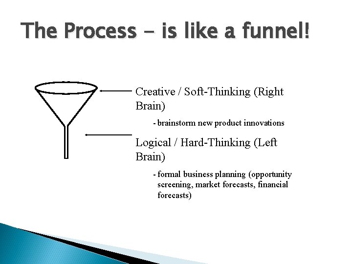 The Process - is like a funnel! Creative / Soft-Thinking (Right Brain) - brainstorm